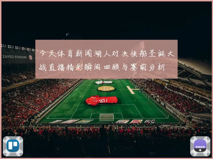 今天体育新闻湖人对决快船圣诞大战直播精彩瞬间回顾与赛前分析