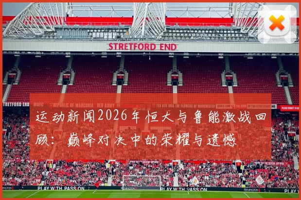 运动新闻2026年恒大与鲁能激战回顾：巅峰对决中的荣耀与遗憾